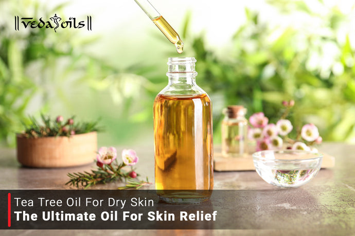 Tea Tree Oil For Dry Skin: The Ultimate Oil for Skin Relief